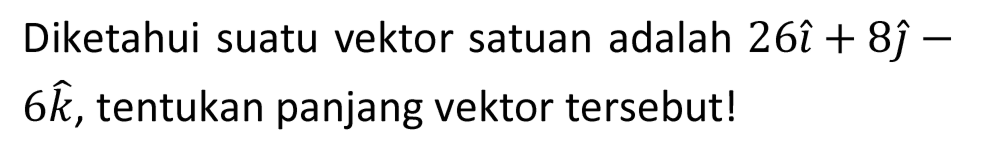 Diketahui suatu vektor satuan adalah  26 i+8 hat{jmath)-   6 k , tentukan panjang vektor tersebut!