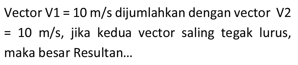 Vector V1  =10 m / s  dijumlahkan dengan vector V2  =10 m / s , jika kedua vector saling tegak lurus, maka besar Resultan...