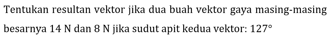 Tentukan resultan vektor jika dua buah vektor gaya masing-masing besarnya  14 N  dan  8 N  jika sudut apit kedua vektor:  127