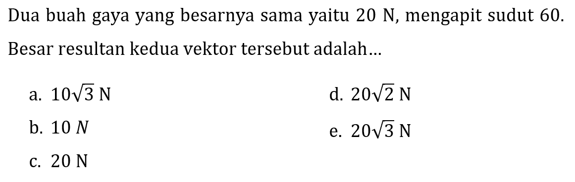 Dua buah gaya yang besarnya sama yaitu  20 N , mengapit sudut 60 . Besar resultan kedua vektor tersebut adalah...