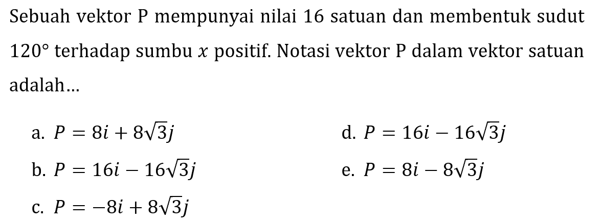 Sebuah vektor P mempunyai nilai 16 satuan dan membentuk sudut  120  terhadap sumbu  x  positif. Notasi vektor  P  dalam vektor satuan adalah...