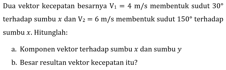 Dua vektor kecepatan besarnya  V_(1)=4 m / s  membentuk sudut  30  terhadap sumbu  x  dan  V_(2)=6 m / s  membentuk sudut  150  terhadap sumbu  x . Hitunglah:
a. Komponen vektor terhadap sumbu  x  dan sumbu  y 
b. Besar resultan vektor kecepatan itu?