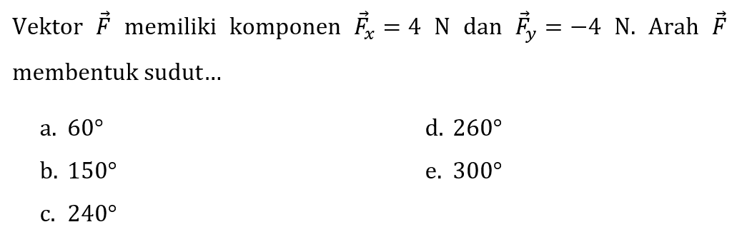 Vektor  vektor (F)  memiliki komponen  vektor (F)_(x)=4 N  dan  vektor (F)_(y)=-4 N . Arah  vektor (F)  membentuk sudut...