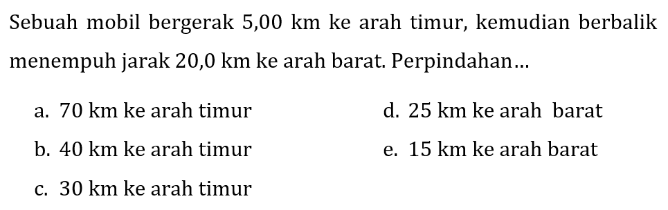 Sebuah mobil bergerak 5,00 km ke arah timur, kemudian berbalik menempuh jarak 20,0 km ke arah barat. Perpindahan...