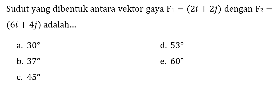 Sudut yang dibentuk antara vektor gaya  F_(1)=(2 i+2 j)  dengan  F_(2)=   (6 i+4 j)  adalah...
