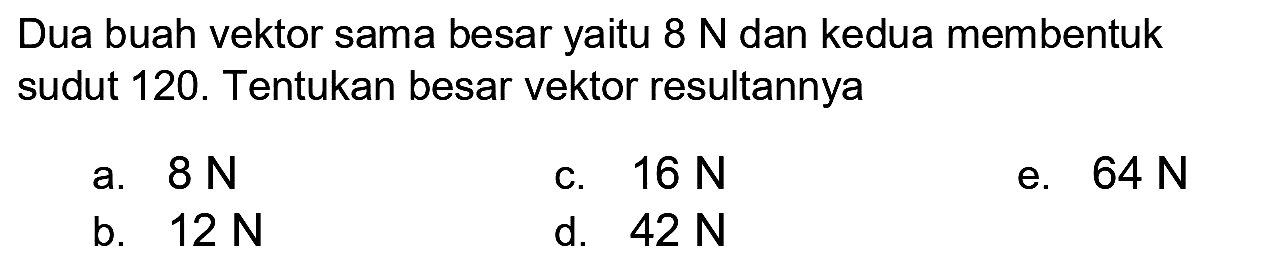 Dua buah vektor sama besar yaitu  8 N  dan kedua membentuk sudut 120 . Tentukan besar vektor resultannya