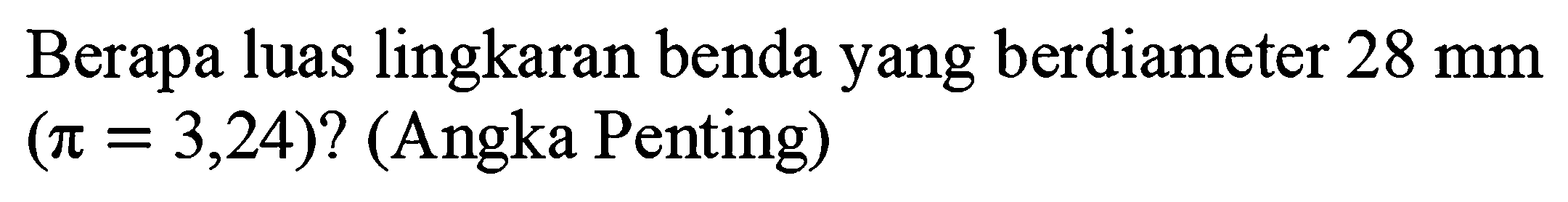 Berapa luas lingkaran benda yang berdiameter  28 mm   (pi=3,24) ?(  Angka Penting)