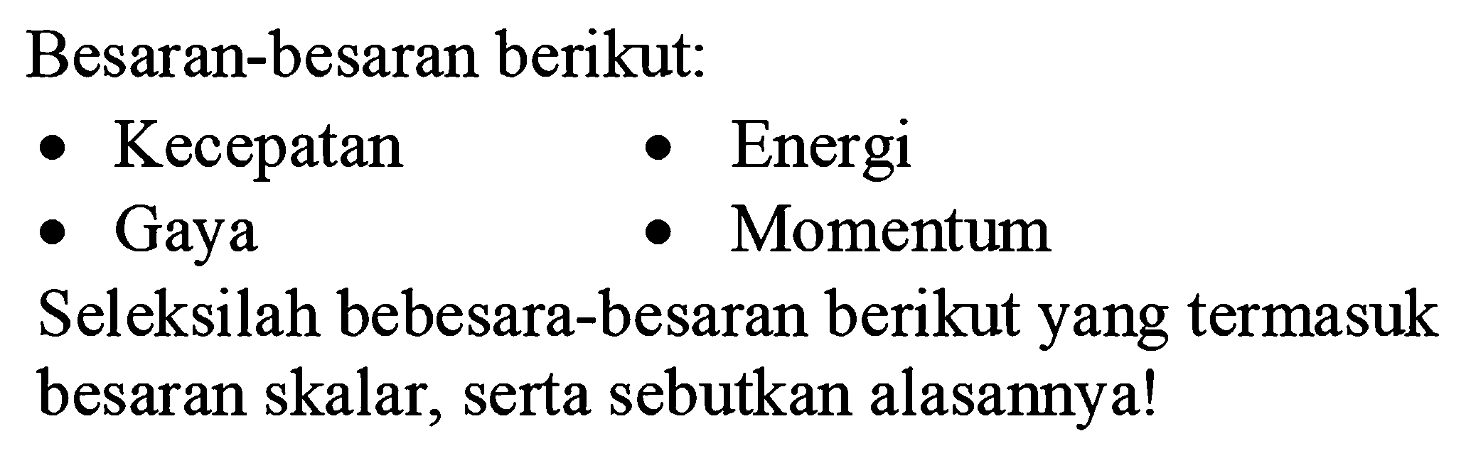 Besaran-besaran berikut:
- Kecepatan
- Energi
- Gaya
- Momentum
Seleksilah besara-besaran berikut yang termasuk besaran skalar, serta sebutkan alasannya!