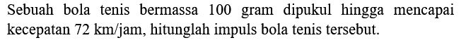 Sebuah bola tenis bermassa 100 gram dipukul hingga mencapai kecepatan  72 ~km / jam , hitunglah impuls bola tenis tersebut.