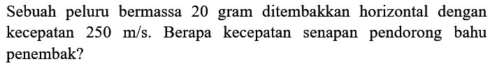 Sebuah peluru bermassa 20 gram ditembakkan horizontal dengan kecepatan  250 m / s . Berapa kecepatan senapan pendorong bahu penembak?