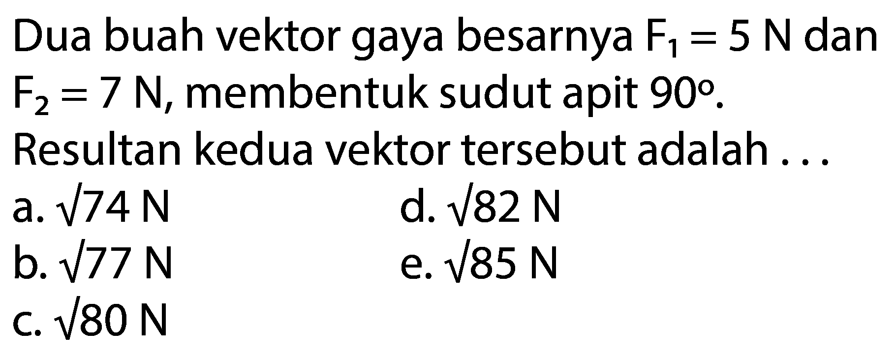 Dua buah vektor gaya besarnya F1 = 5 N dan F2 = 7 N, membentuk sudut apit 90. Resultan kedua vektor tersebut adalah 
