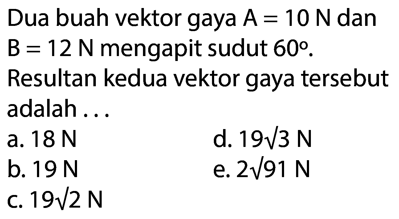 Dua buah vektor gaya A = 10 N dan B = 12 N mengapit sudut 60. Resultan kedua vektor gaya tersebut adalah 
