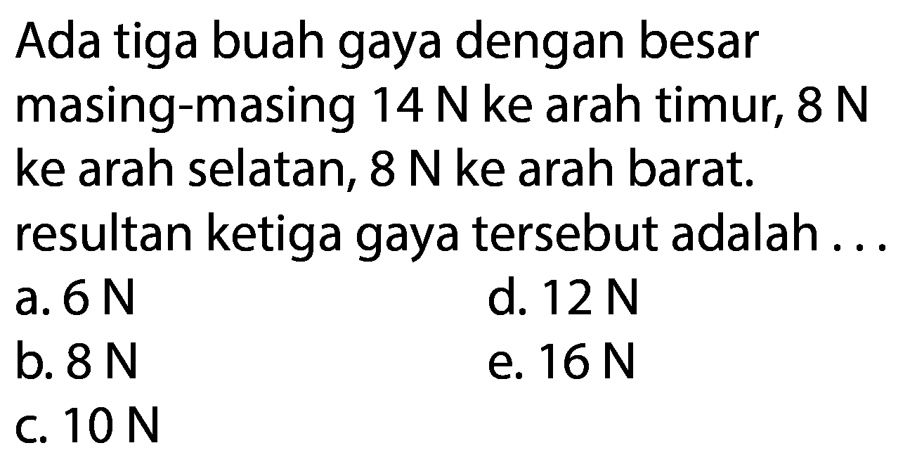 Ada tiga buah gaya dengan besar masing-masing  14 N  ke arah timur,  8 N  ke arah selatan,  8 N  ke arah barat. resultan ketiga gaya tersebut adalah...
