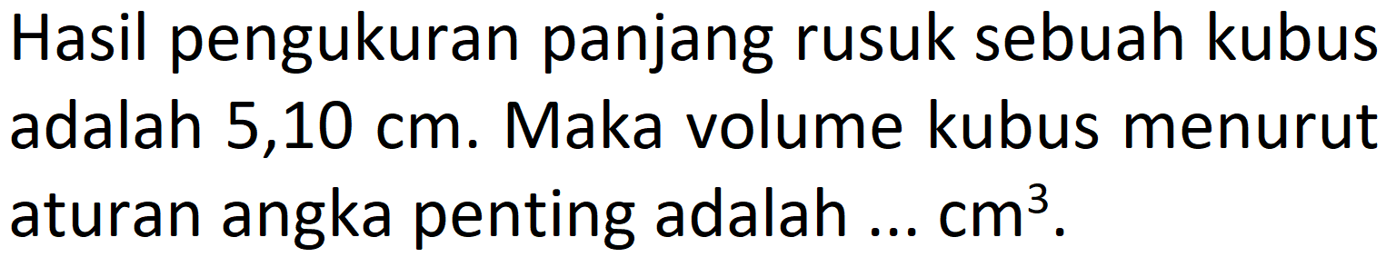 Hasil pengukuran panjang rusuk sebuah kubus adalah  5,10 cm . Maka volume kubus menurut aturan angka penting adalah ...  cm^3.