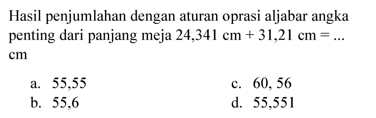 Hasil penjumlahan dengan aturan oprasi aljabar angka penting dari panjang meja  24,341 cm+31,21 cm=...   cm