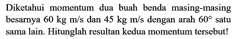 Diketahui momentum dua buah benda masing-masing besarnya  60 kg m / s  dan  45 kg m / s  dengan arah  60  satu sama lain. Hitunglah resultan kedua momentum tersebut!