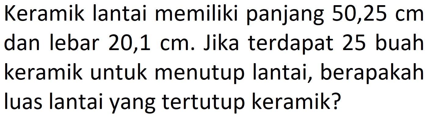 Keramik lantai memiliki panjang 50,25 cm dan lebar 20,1 cm. Jika terdapat 25 buah keramik untuk menutup lantai, berapakah luas lantai yang tertutup keramik?