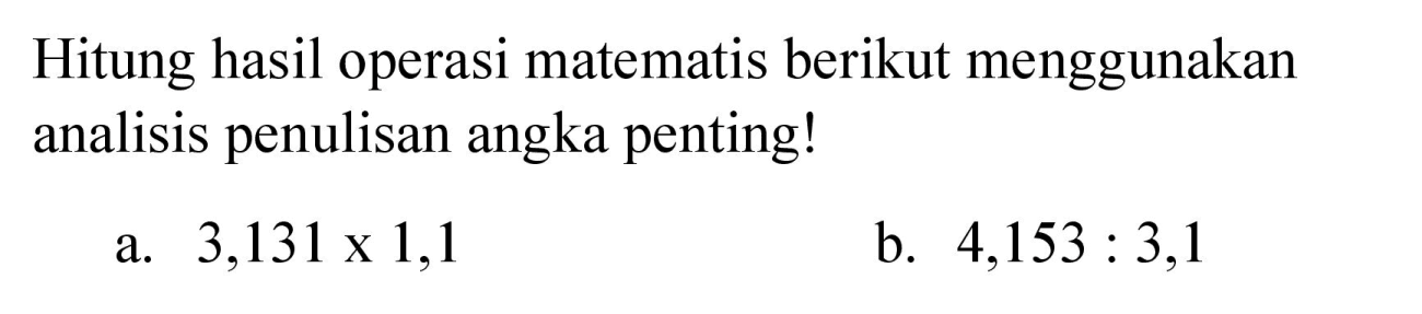 Hitung hasil operasi matematis berikut menggunakan analisis penulisan angka penting!
a.  3,131 x 1,1 
b.  4,153: 3,1 