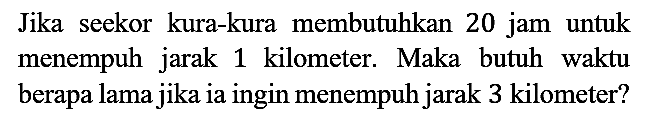 Jika seekor kura-kura membutuhkan 20 jam untuk menempuh jarak 1 kilometer. Maka butuh waktu berapa lama jika ia ingin menempuh jarak 3 kilometer?