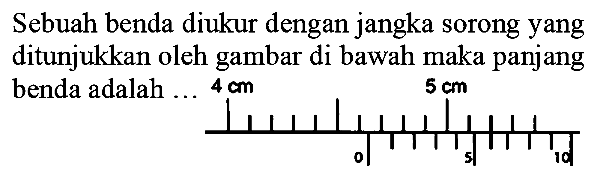 Sebuah benda diukur dengan jangka sorong yang ditunjukkan oleh gambar di bawah maka panjang benda adalah 4 cm 5 cm 0 5 10