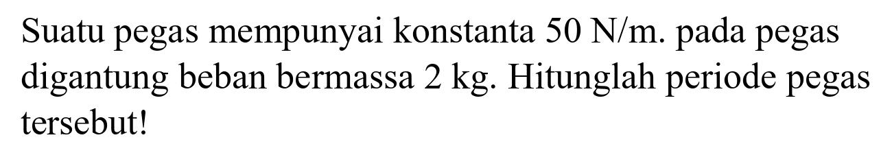 Suatu pegas mempunyai konstanta  50 ~N / m . pada pegas digantung beban bermassa  2 kg . Hitunglah periode pegas tersebut!