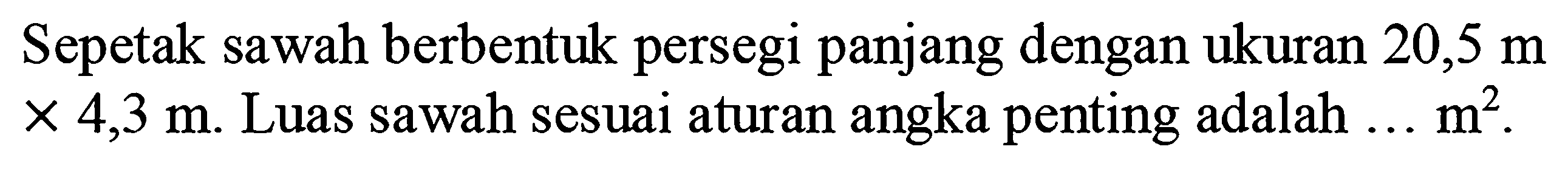 Sepetak sawah berbentuk persegi panjang dengan ukuran 20,5 m x 4,3 m. Luas sawah sesuai aturan angka penting adalah ... m^2.