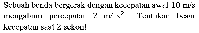 Sebuah benda bergerak dengan kecepatan awal 10 m/s mengalami percepatan 2 m/s^2. Tentukan besar kecepatan saat 2 sekon!