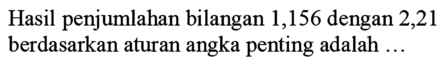 Hasil penjumlahan bilangan 1,156 dengan 2,21 berdasarkan aturan angka penting adalah ...