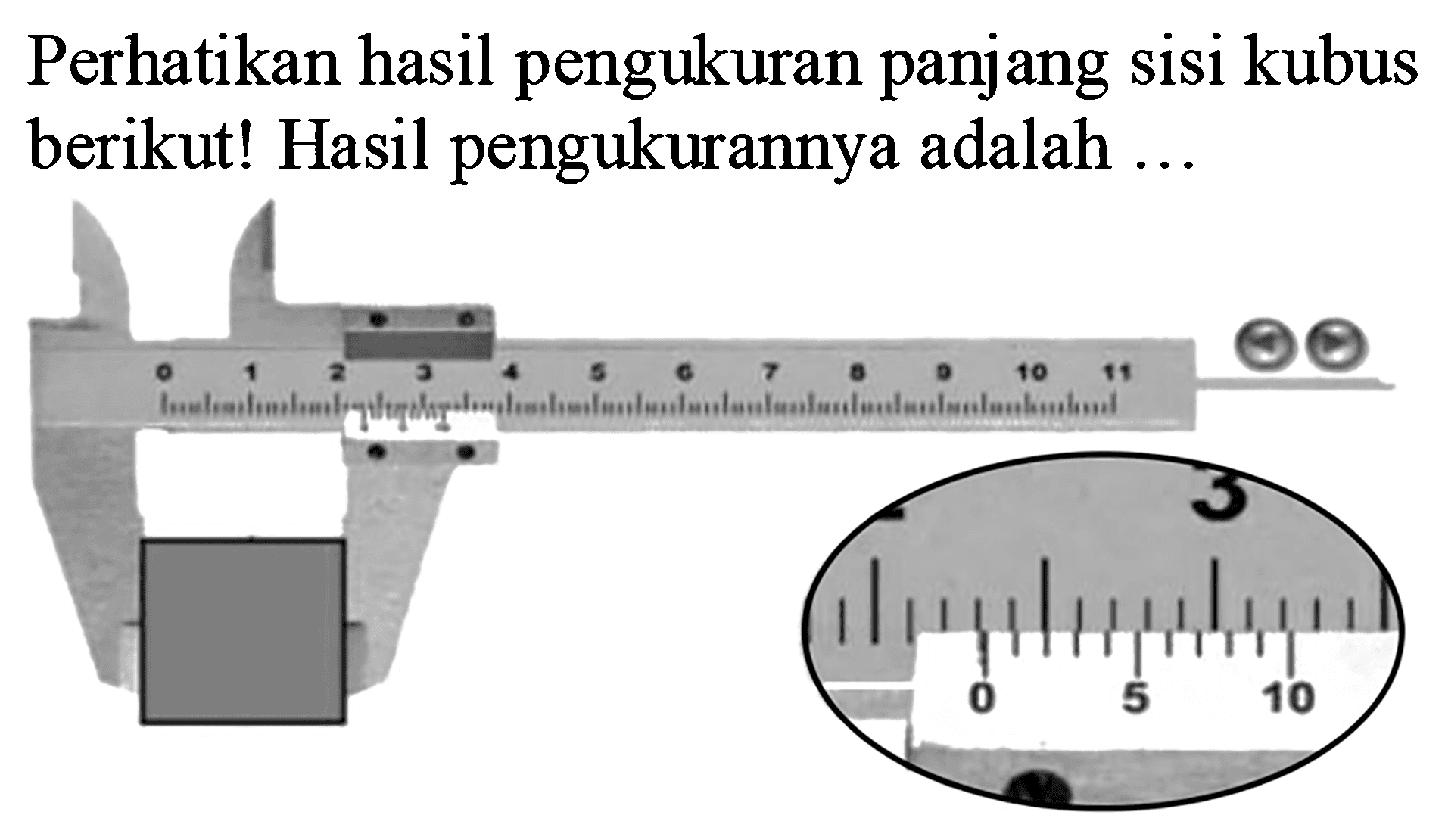 Perhatikan hasil pengukuran panjang sisi kubus berikut! Hasil pengukurannya adalah ...
