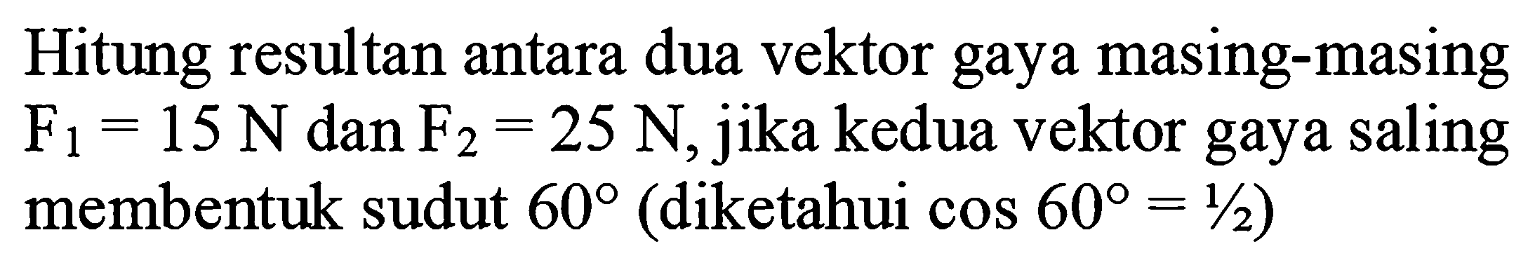 Hitung resultan antara dua vektor gaya masing-masing  F_(1)=15 N  dan  F_(2)=25 N, jika  kedua vektor gaya saling membentuk sudut  60  (diketahui  cos 60=1 / 2  )