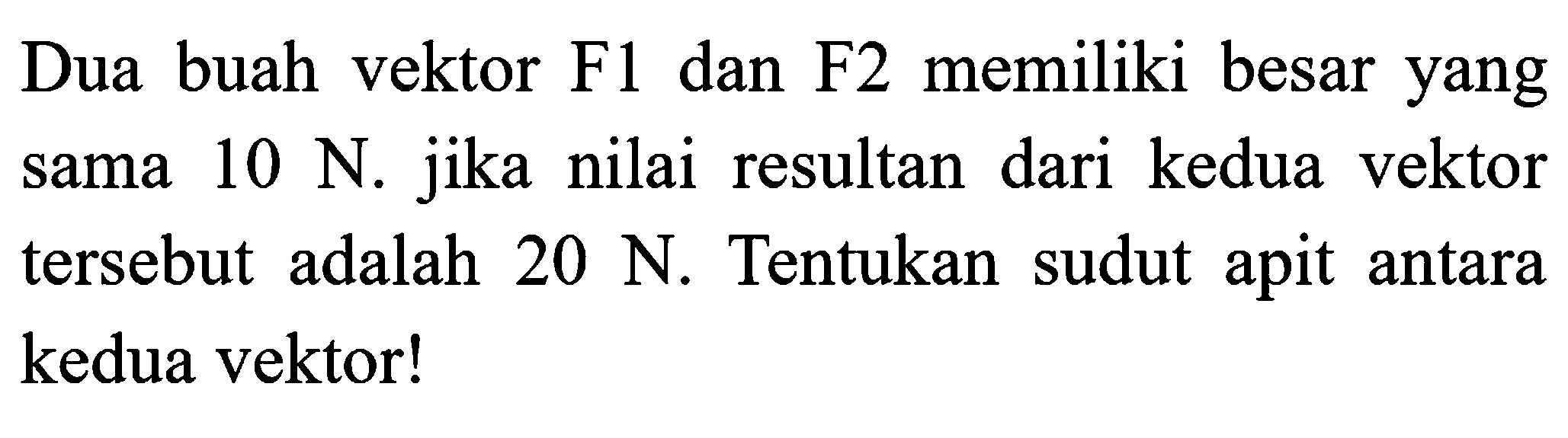 Dua buah vektor F1 dan F2 memiliki besar yang sama  10 N . jika nilai resultan dari kedua vektor tersebut adalah  20 N . Tentukan sudut apit antara kedua vektor!