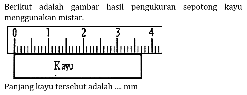Berikut adalah gambar hasil pengukuran sepotong kayu menggunakan mistar.
Panjang kayu tersebut adalah ....  mm 
