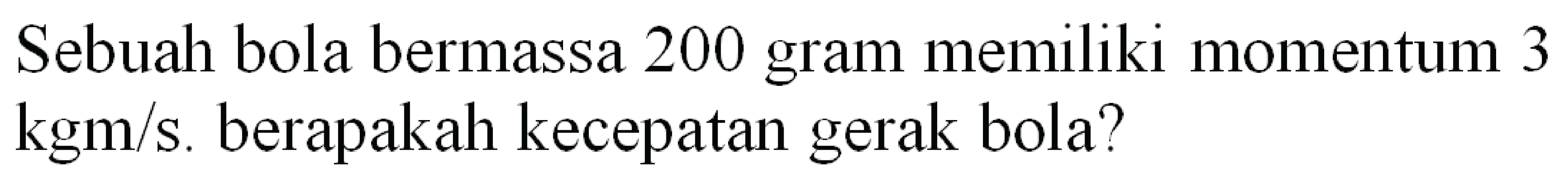 Sebuah bola bermassa 200 gram memiliki momentum 3  kgm / s . berapakah kecepatan gerak bola?