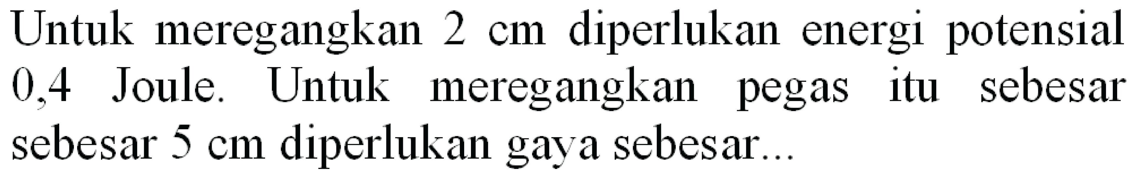 Untuk meregangkan  2 cm  diperlukan energi potensial 0,4 Joule. Untuk meregangkan pegas itu sebesar sebesar  5 cm  diperlukan gaya sebesar...