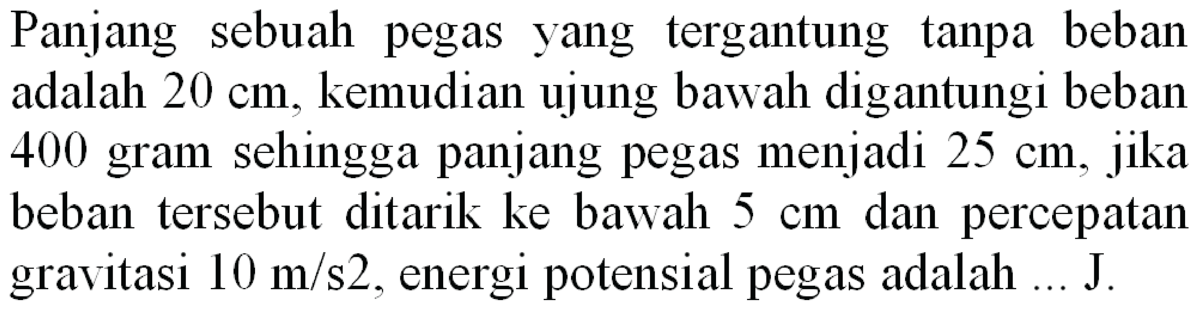 Panjang sebuah pegas yang tergantung tanpa beban adalah  20 cm , kemudian ujung bawah digantungi beban 400 gram sehingga panjang pegas menjadi  25 cm , jika beban tersebut ditarik ke bawah  5 cm  dan percepatan gravitasi  10 m / s 2 , energi potensial pegas adalah ... J.