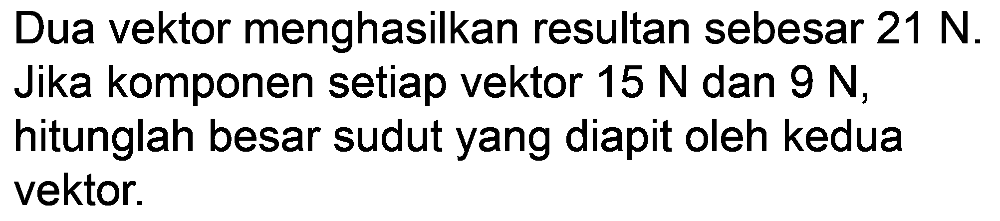 Dua vektor menghasilkan resultan sebesar  21 N . Jika komponen setiap vektor  15 N  dan  9 N , hitunglah besar sudut yang diapit oleh kedua vektor.