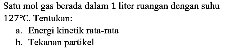 Satu mol gas berada dalam 1 liter ruangan dengan suhu  127 C . Tentukan:
a. Energi kinetik rata-rata
b. Tekanan partikel