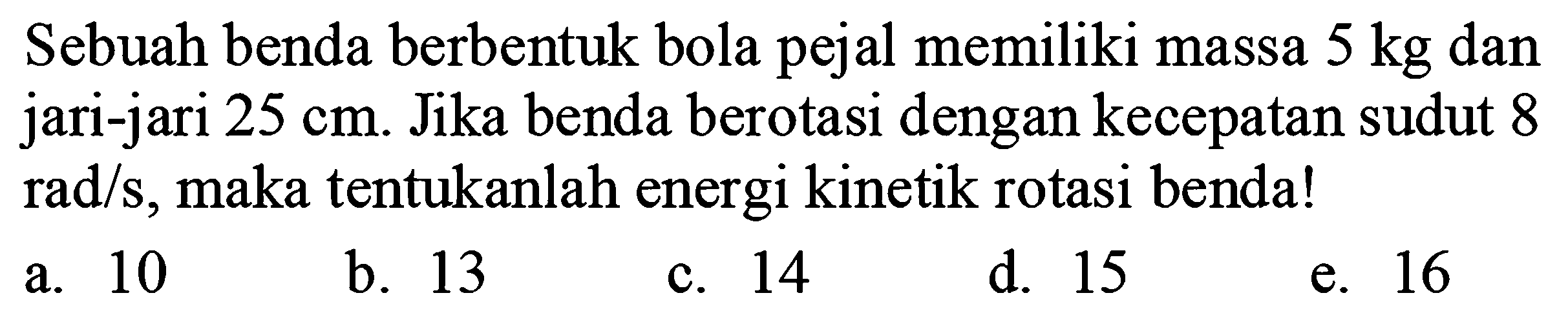 Sebuah benda berbentuk bola pejal memiliki massa 5 kg dan jari-jari 25 cm. Jika benda berotasi dengan kecepatan sudut 8 rad/s, maka tentukanlah energi kinetik rotasi benda!