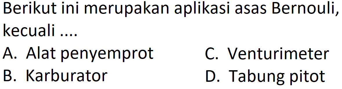 Berikut ini merupakan aplikasi asas Bernouli,kecuali .... A. Alat penyemprot B. Karburator C. Venturimeter D. Tabung pitot