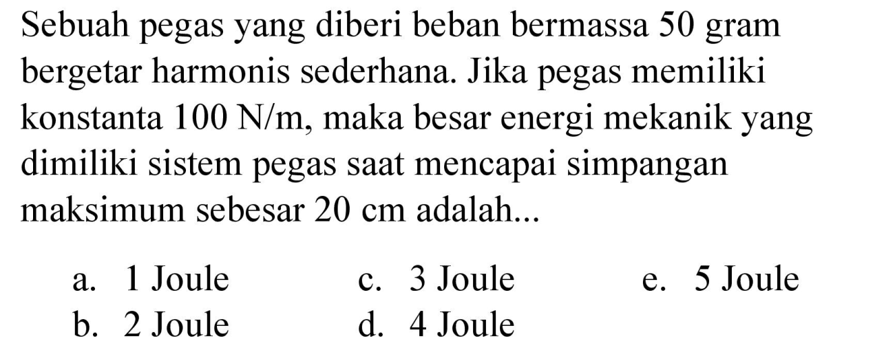 Sebuah pegas yang diberi beban bermassa 50 gram bergetar harmonis sederhana. Jika pegas memiliki konstanta 100 N/m, maka besar energi mekanik yang dimiliki sistem pegas saat mencapai simpangan maksimum sebesar 20 cm adalah...
