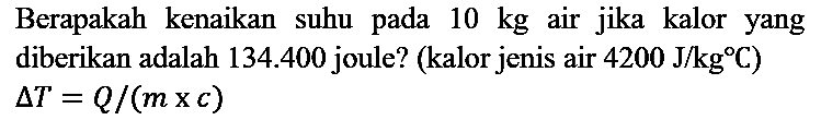 Berapakah kenaikan suhu pada 10 kg air jika kalor yang diberikan adalah  134.400 joule? (kalor jenis air 4200 J/kgC) delta T=Q/(m x c)