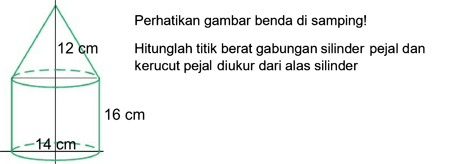 Perhatikan gambar benda di samping! 12 cm Hitunglah titik berat gabungan silinder pejal dan kerucut pejal diukur dari alas silinder 16 cm 