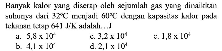 Banyak kalor yang diserap oleh sejumlah gas yang dinaikkan suhunya dari 32 C menjadi 60 C dengan kapasitas kalor pada tekanan tetap 641 J/K adalah...J