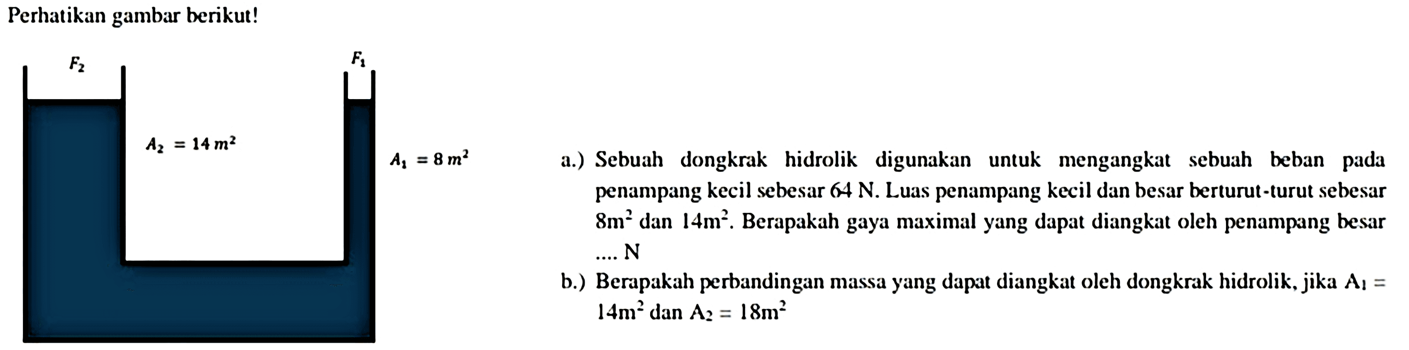 Perhatikan gambar berikut!
b.) Berapakah perbandingan massa yang dapat diangkat oleh dongkrak hidrolik, jika  A_(1)=   14 m^(2)  dan  A_(2)=18 m^(2) 