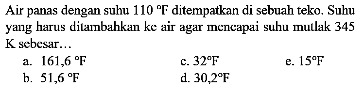 Air panas dengan suhu 110 F ditempatkan di sebuah teko. Suhu yang harus ditambahkan ke air agar mencapai suhu mutlak 345 K sebesar...