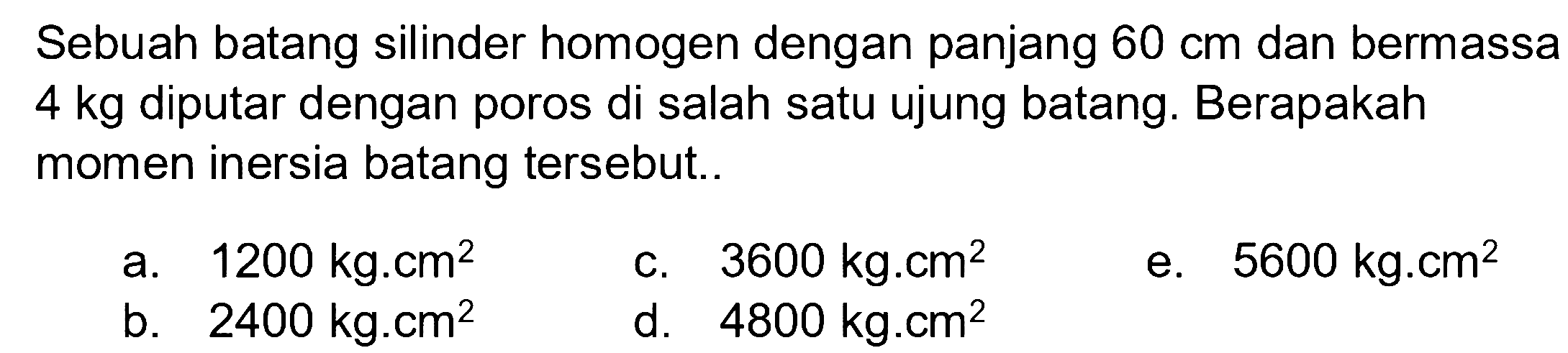 Sebuah batang silinder homogen dengan panjang 60 cm dan bermassa 4 kg diputar dengan poros di salah satu ujung batang. Berapakah momen inersia batang tersebut.... 