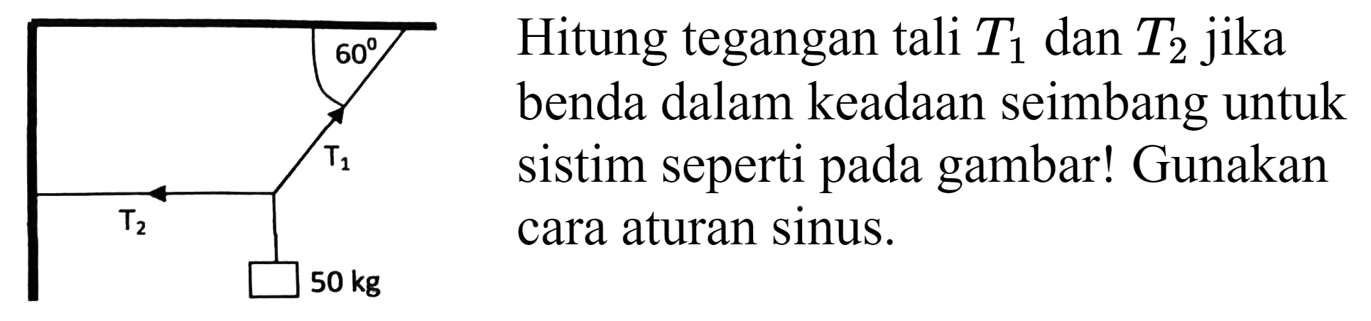 Hitung tegangan tali  T_(1)  dan  T_(2)  jika
benda dalam keadaan seimbang untuk
sistim seperti pada gambar! Gunakan
cara aturan sinus. 
60 
T1 
T2 
50 kg 