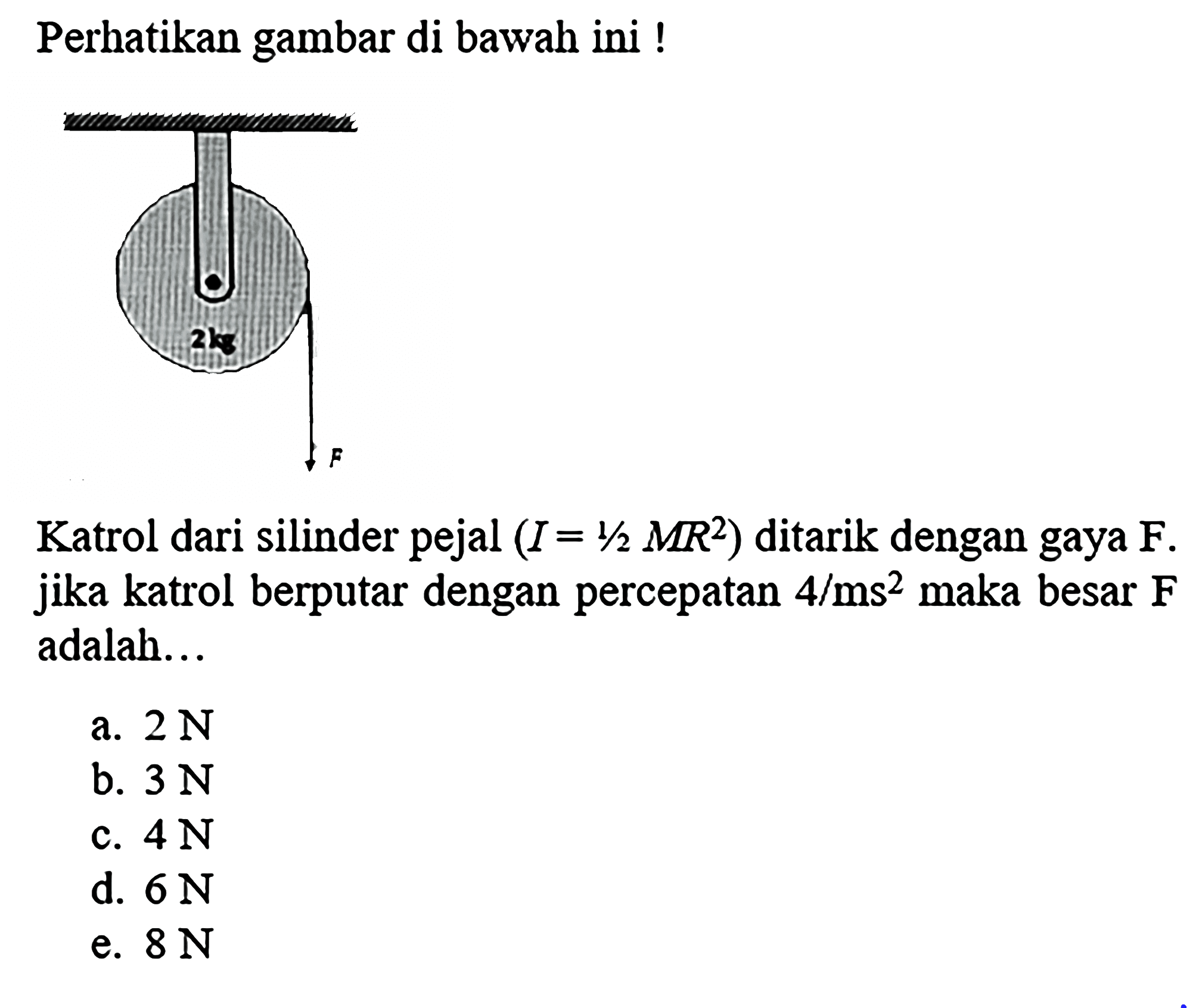 Perhatikan gambar di bawah ini !
Katrol dari silinder pejal  (I=1 / 2 M R^(2))  ditarik dengan gaya  F . jika katrol berputar dengan percepatan  4 / ms^(2)  maka besar  F  adalah...