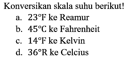 Konversikan skala suhu berikut!
a. 23 F ke Reamur
b. 45 C ke Fahrenheit
c. 14 F ke Kelvin
d. 36 R ke Celcius