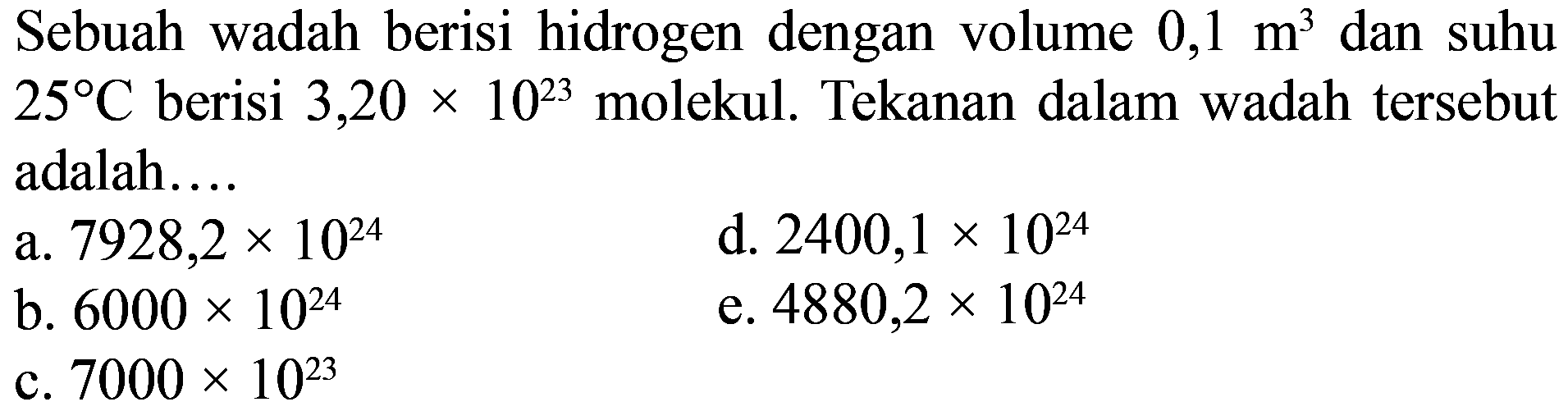 Sebuah wadah berisi hidrogen dengan volume 0,1 m^3 dan suhu 25 C berisi 3,20 x 10^23 molekul. Tekanan dalam wadah tersebut adalah....